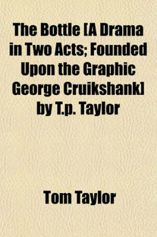 Cover of The Bottle [A Drama in Two Acts; Founded Upon the Graphic George Cruikshank] by T.P. Taylor