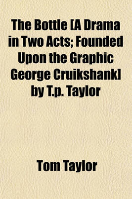 Book cover for The Bottle [A Drama in Two Acts; Founded Upon the Graphic George Cruikshank] by T.P. Taylor