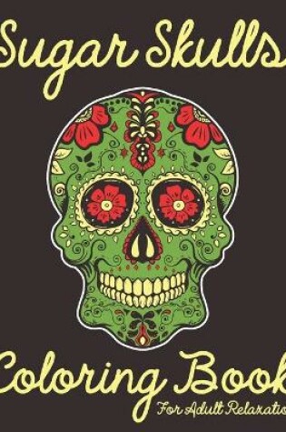 Cover of Sugar Skulls Coloring Book For Adult Relaxation