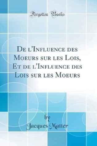 Cover of de l'Influence Des Moeurs Sur Les Lois, Et de l'Influence Des Lois Sur Les Moeurs (Classic Reprint)