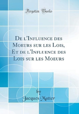Book cover for de l'Influence Des Moeurs Sur Les Lois, Et de l'Influence Des Lois Sur Les Moeurs (Classic Reprint)