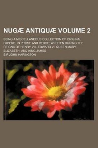 Cover of Nugae Antiquae Volume 2; Being a Miscellaneous Collection of Original Papers, in Prose and Verse Written During the Reigns of Henry VIII. Edward VI. Q