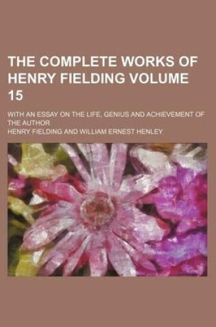 Cover of The Complete Works of Henry Fielding Volume 15; With an Essay on the Life, Genius and Achievement of the Author