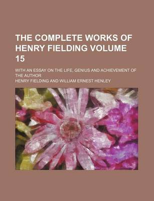 Book cover for The Complete Works of Henry Fielding Volume 15; With an Essay on the Life, Genius and Achievement of the Author