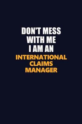 Book cover for Don't Mess With Me Because I Am An International Claims Manager