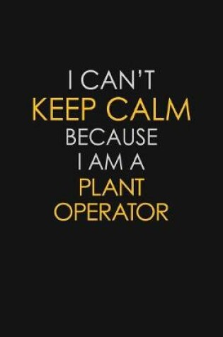 Cover of I Can't Keep Calm Because I Am A Plant Operator