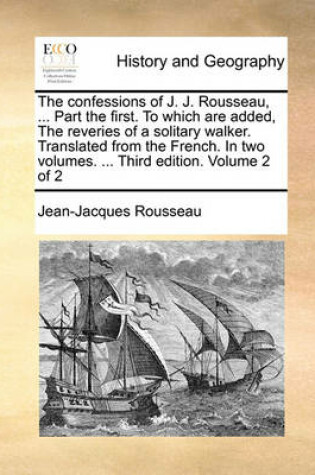 Cover of The Confessions of J. J. Rousseau, ... Part the First. to Which Are Added, the Reveries of a Solitary Walker. Translated from the French. in Two Volumes. ... Third Edition. Volume 2 of 2