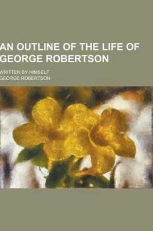 Cover of An Outline of the Life of George Robertson; Written by Himself
