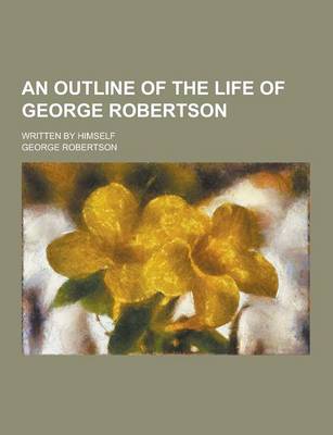 Book cover for An Outline of the Life of George Robertson; Written by Himself