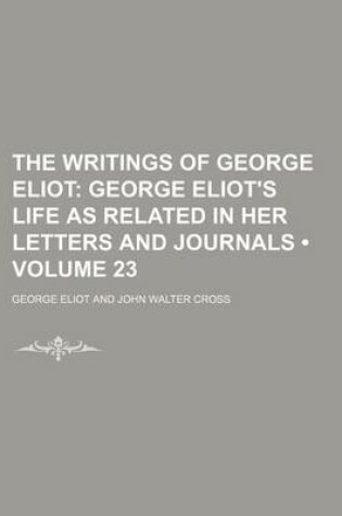 Cover of The Writings of George Eliot (Volume 23); George Eliot's Life as Related in Her Letters and Journals