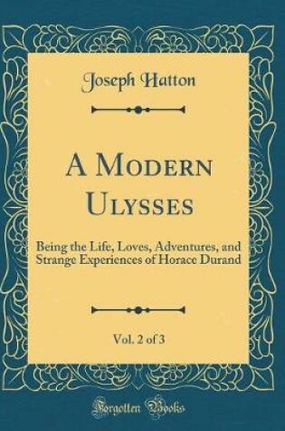 Cover of A Modern Ulysses, Vol. 2 of 3: Being the Life, Loves, Adventures, and Strange Experiences of Horace Durand (Classic Reprint)