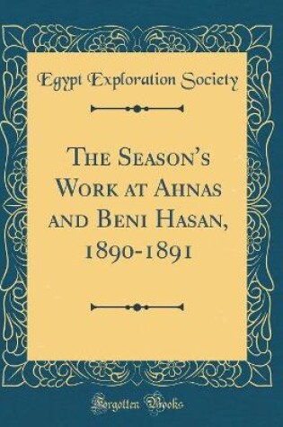 Cover of The Season's Work at Ahnas and Beni Hasan, 1890-1891 (Classic Reprint)