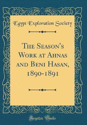 Book cover for The Season's Work at Ahnas and Beni Hasan, 1890-1891 (Classic Reprint)