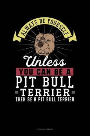 Cover of Always Be Yourself Unless You Can Be a Pit Bull Terrier Then Be a Pit Bull Terrier