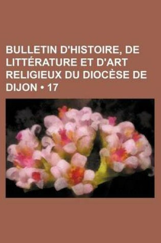 Cover of Bulletin D'Histoire, de Litterature Et D'Art Religieux Du Diocese de Dijon (17)