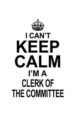 Book cover for I Can't Keep Calm I'm A Clerk Of The Committee