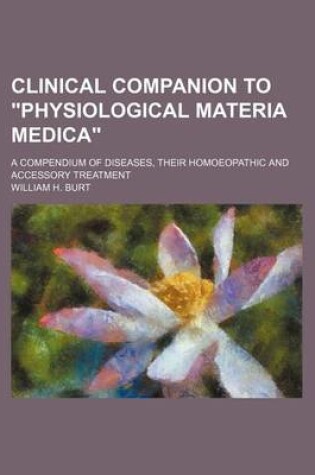 Cover of Clinical Companion to Physiological Materia Medica; A Compendium of Diseases, Their Homoeopathic and Accessory Treatment