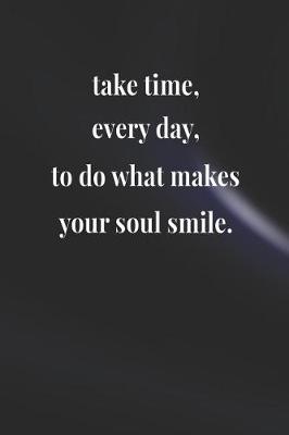 Book cover for Take Time Every Day, To Do What Makes Your Soul Smile