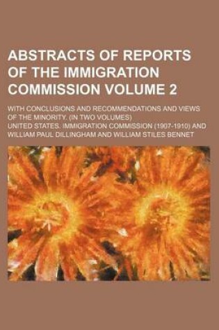 Cover of Abstracts of Reports of the Immigration Commission Volume 2; With Conclusions and Recommendations and Views of the Minority. (in Two Volumes)
