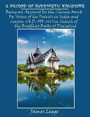 Book cover for A Record of Buddhistic Kingdoms : Being an Account by the Chinese Monk Fa-Hsien of His Travels in India and Ceylon (A.D. 399-414) in Search of the Buddhist Books of Discipline (Illustrated)