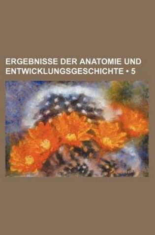 Cover of Ergebnisse Der Anatomie Und Entwicklungsgeschichte (5)