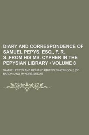 Cover of Diary and Correspondence of Samuel Pepys, Esq., F. R. S., from His Ms. Cypher in the Pepysian Library (Volume 8)