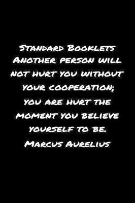 Book cover for Standard Booklets Another Person Will Not Hurt You Without Your Cooperation You Are Hurt the Moment You Believe Yourself to Be Marcus Aurelius