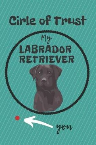 Cover of Circle of Trust My Labrador Retriever Blank Lined Notebook Journal