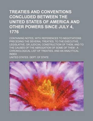 Book cover for Treaties and Conventions Concluded Between the United States of America and Other Powers Since July 4, 1776; Containing Notes, with References to Negotiations Preceding the Several Treaties, to the Executive, Legislative, or Judicial Construction of Them,