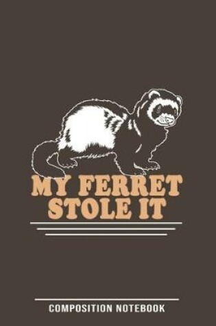 Cover of My Ferret Stole It Composition Notebook