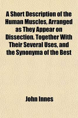 Book cover for A Short Description of the Human Muscles, Arranged as They Appear on Dissection. Together with Their Several Uses, and the Synonyma of the Best