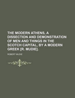 Book cover for The Modern Athens, a Dissection and Demonstration of Men and Things in the Scotch Capital, by a Modern Greek [R. Mudie].