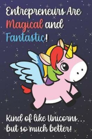 Cover of Entrepreneurs Are Magical And Fantastic Kind Of Like A Unicorn But So Much Better