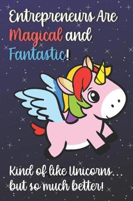 Book cover for Entrepreneurs Are Magical And Fantastic Kind Of Like A Unicorn But So Much Better