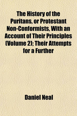 Book cover for The History of the Puritans, or Protestant Non-Conformists, with an Account of Their Principles (Volume 2); Their Attempts for a Further