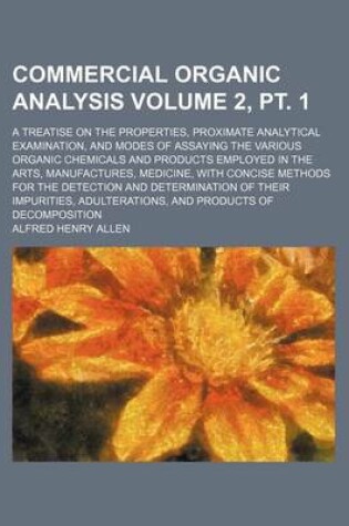 Cover of Commercial Organic Analysis Volume 2, PT. 1; A Treatise on the Properties, Proximate Analytical Examination, and Modes of Assaying the Various Organic Chemicals and Products Employed in the Arts, Manufactures, Medicine, with Concise Methods for the Detec