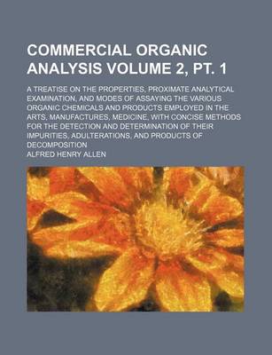 Book cover for Commercial Organic Analysis Volume 2, PT. 1; A Treatise on the Properties, Proximate Analytical Examination, and Modes of Assaying the Various Organic Chemicals and Products Employed in the Arts, Manufactures, Medicine, with Concise Methods for the Detec