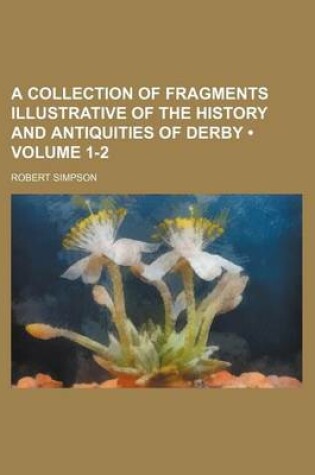 Cover of A Collection of Fragments Illustrative of the History and Antiquities of Derby (Volume 1-2)