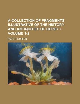 Book cover for A Collection of Fragments Illustrative of the History and Antiquities of Derby (Volume 1-2)