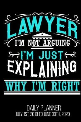 Cover of Lawyer I'm Not Arguing I'm Just Explaining Why I'm Right Daily Planner July 1st, 2019 to June 30th, 2020