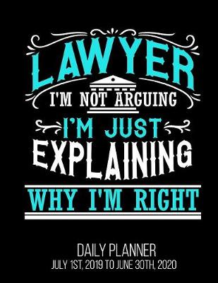 Book cover for Lawyer I'm Not Arguing I'm Just Explaining Why I'm Right Daily Planner July 1st, 2019 to June 30th, 2020