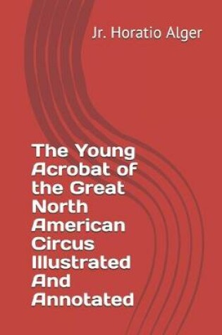 Cover of The Young Acrobat of the Great North American Circus Illustrated And Annotated