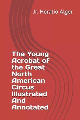 Book cover for The Young Acrobat of the Great North American Circus Illustrated And Annotated