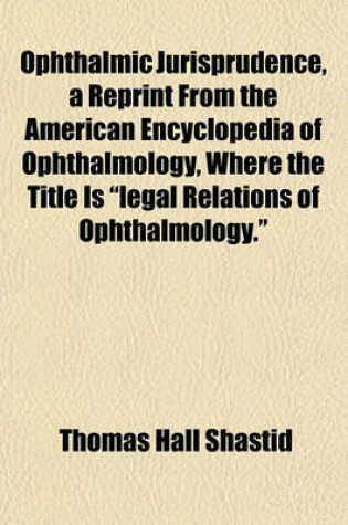 Cover of Ophthalmic Jurisprudence, a Reprint from the American Encyclopedia of Ophthalmology, Where the Title Is "Legal Relations of Ophthalmology."