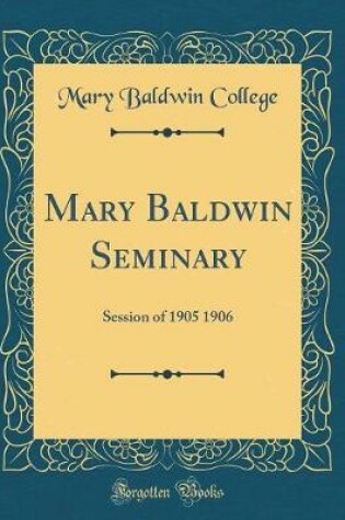 Cover of Mary Baldwin Seminary: Session of 1905 1906 (Classic Reprint)