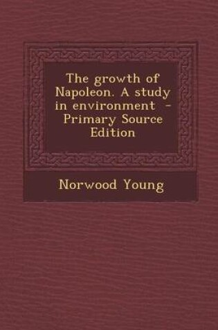 Cover of The Growth of Napoleon. a Study in Environment