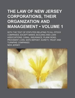 Book cover for The Law of New Jersey Corporations, Their Organization and Management (Volume 1); With the Text of Statutes Relating to All Stock Companies, Except Banks, Building and Loan Associations, Canal, Insurance, Plank Road, Provident Loan, Safe Deposit, Surety,