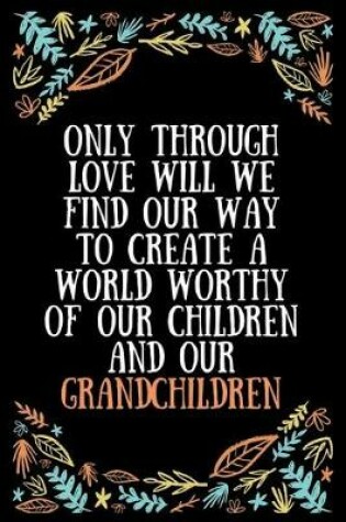Cover of Only through love will we find our way to create a world worthy of our children and our grandchildren