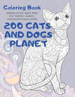 Book cover for 200 Cats and Dogs Planet - Coloring Book - Border Collies, Manx, Wire Fox Terriers, Lambkin, Wirehaired Vizslas, other