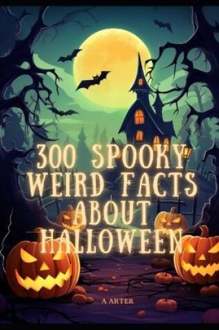 Cover of 300 Weird Spooky Facts About Halloween. Halloween kids books